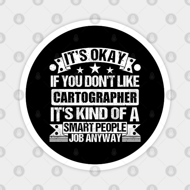 Cartographer lover It's Okay If You Don't Like Cartographer It's Kind Of A Smart People job Anyway Magnet by Benzii-shop 